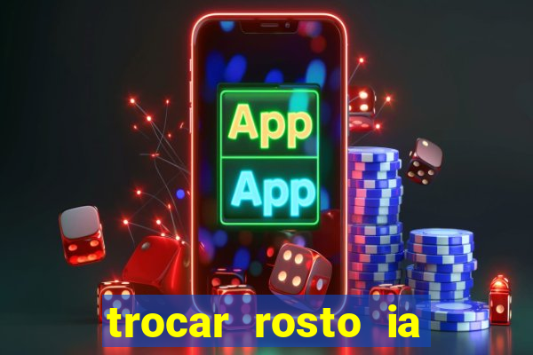 trocar rosto ia online mudar rosto